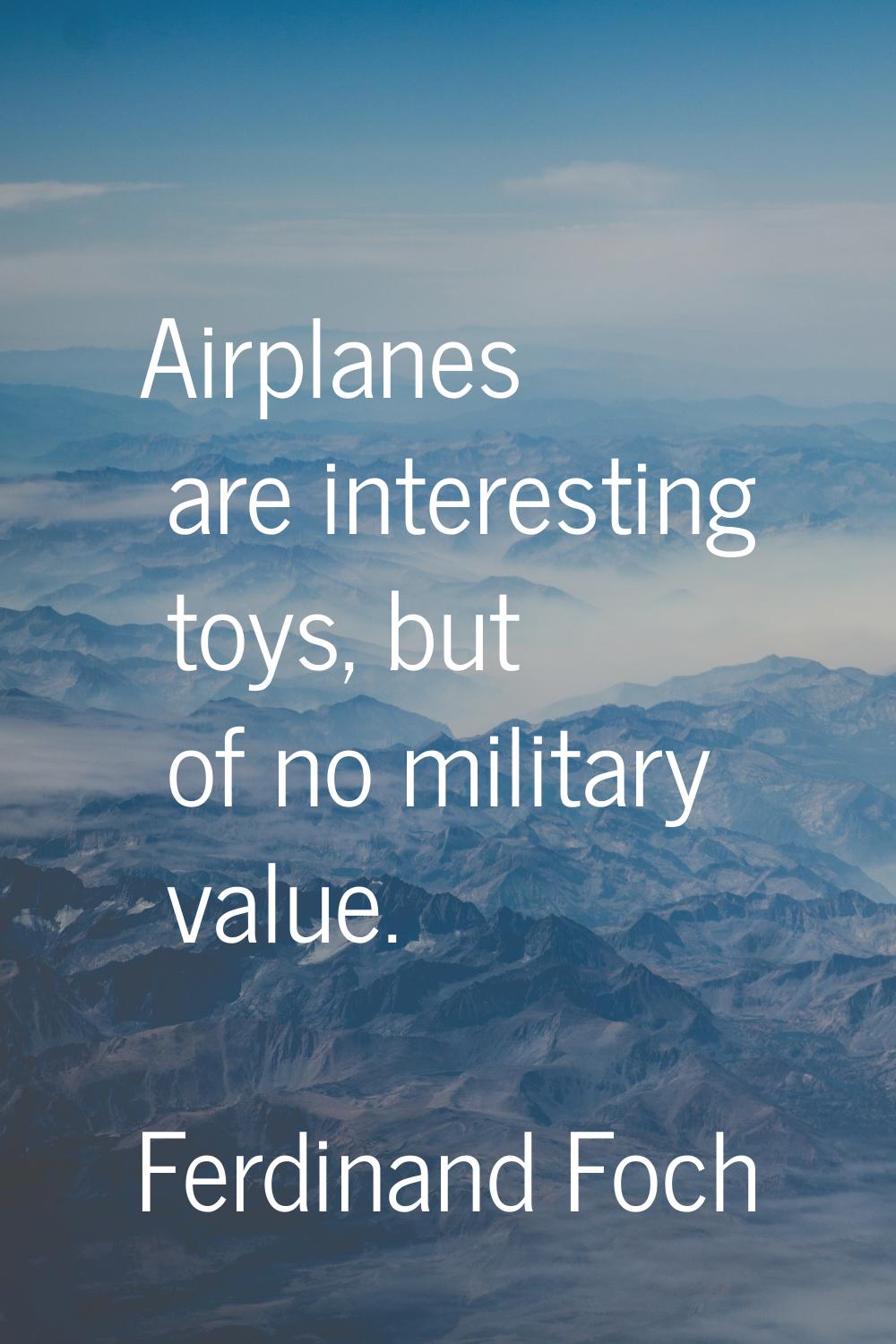Airplanes are interesting toys, but of no military value.