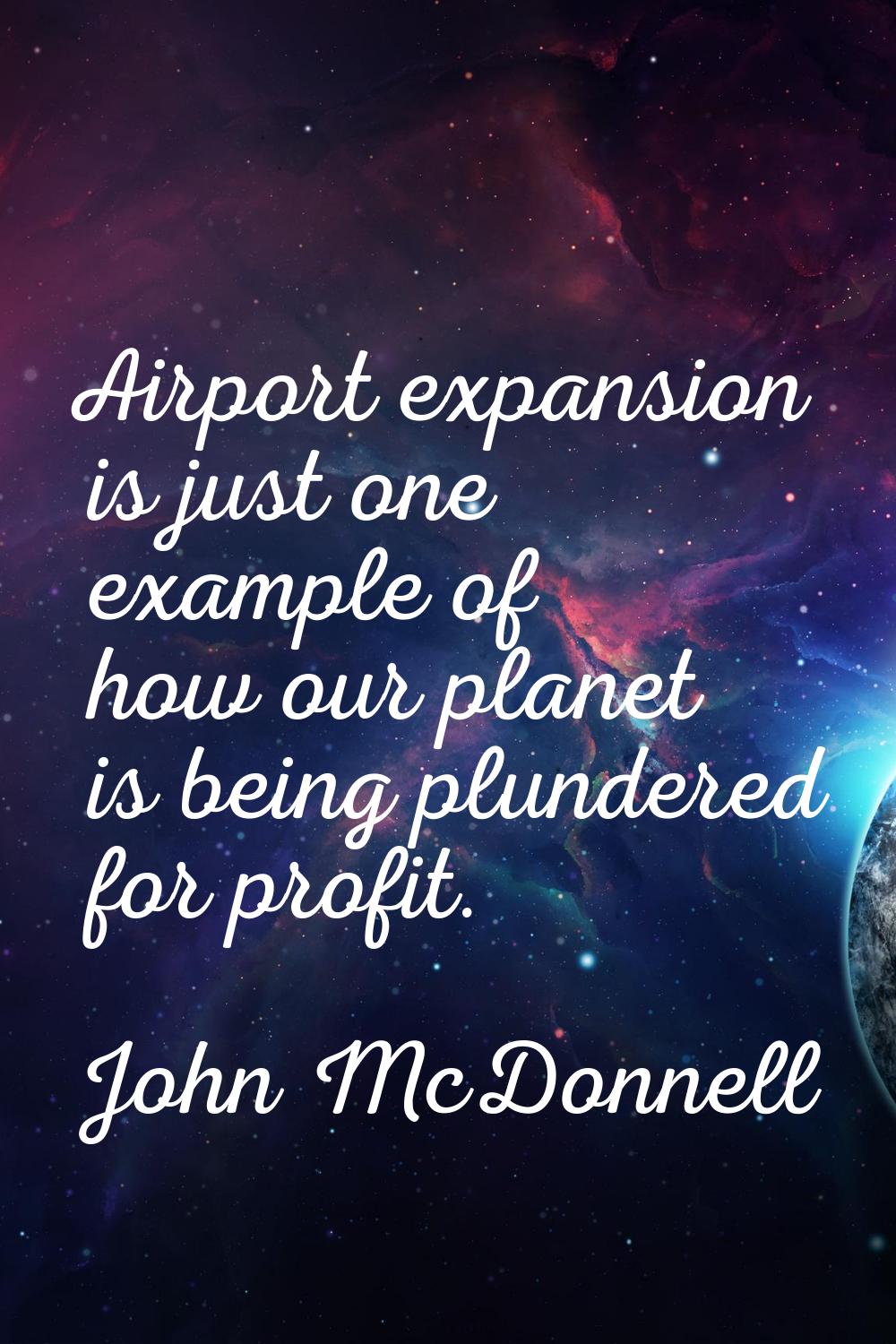 Airport expansion is just one example of how our planet is being plundered for profit.