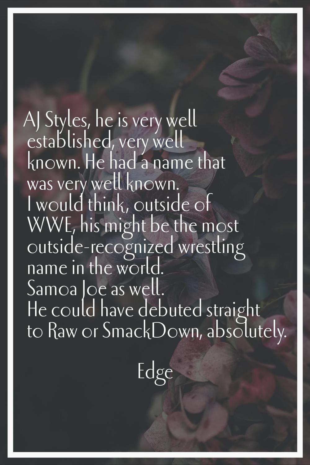 AJ Styles, he is very well established, very well known. He had a name that was very well known. I 