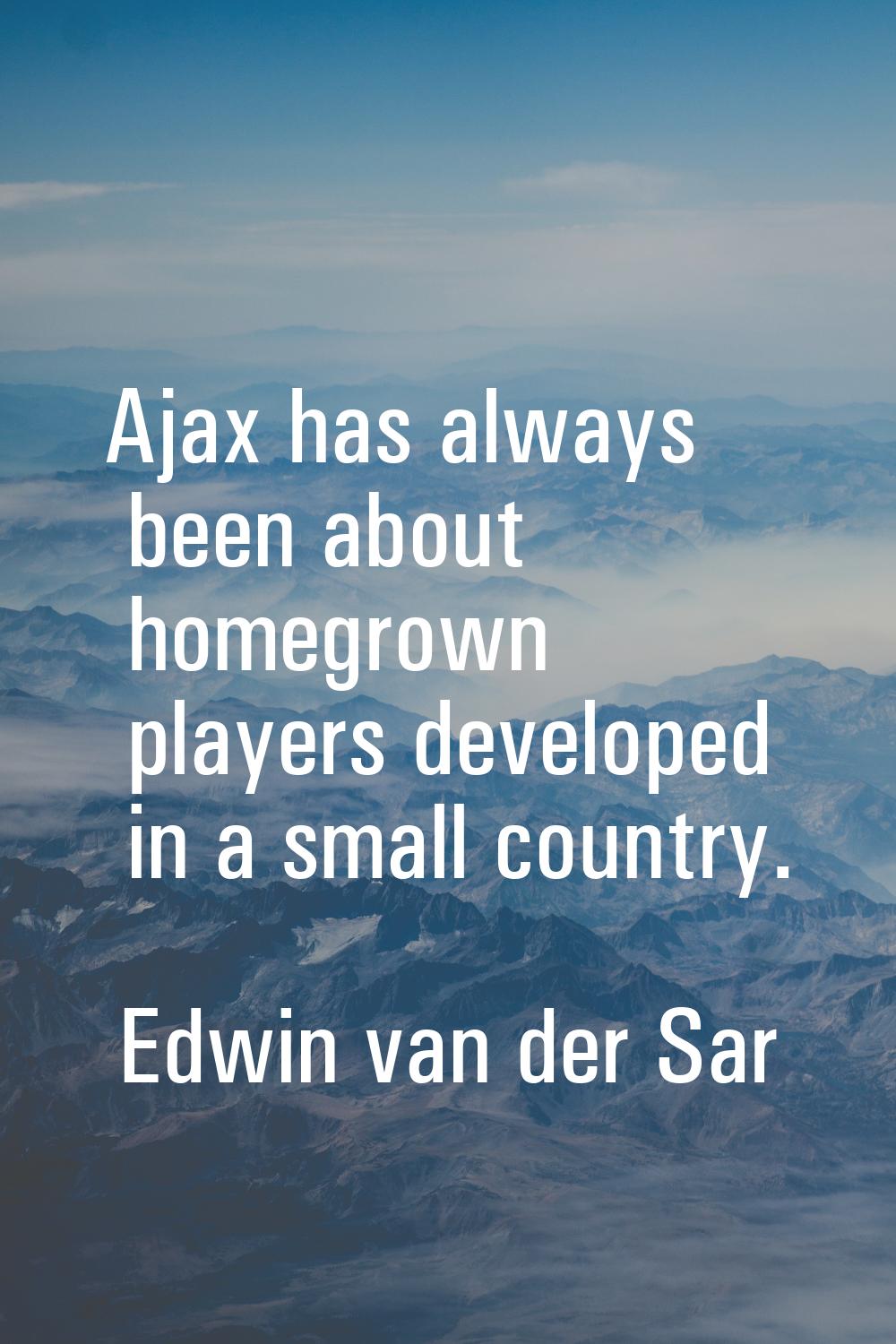Ajax has always been about homegrown players developed in a small country.