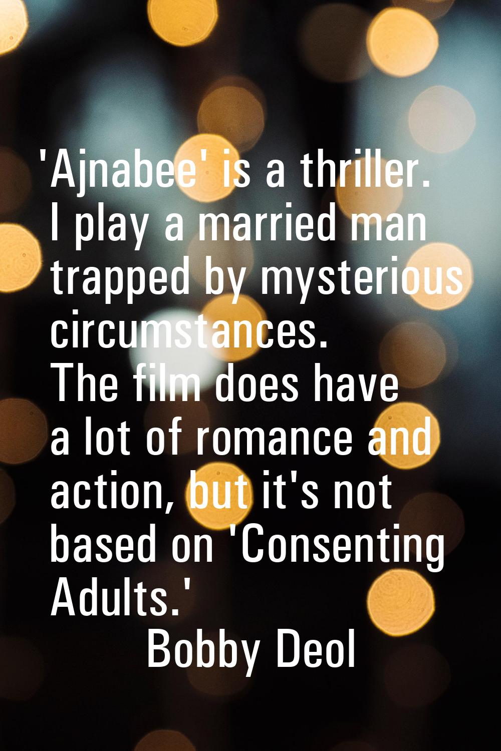 'Ajnabee' is a thriller. I play a married man trapped by mysterious circumstances. The film does ha