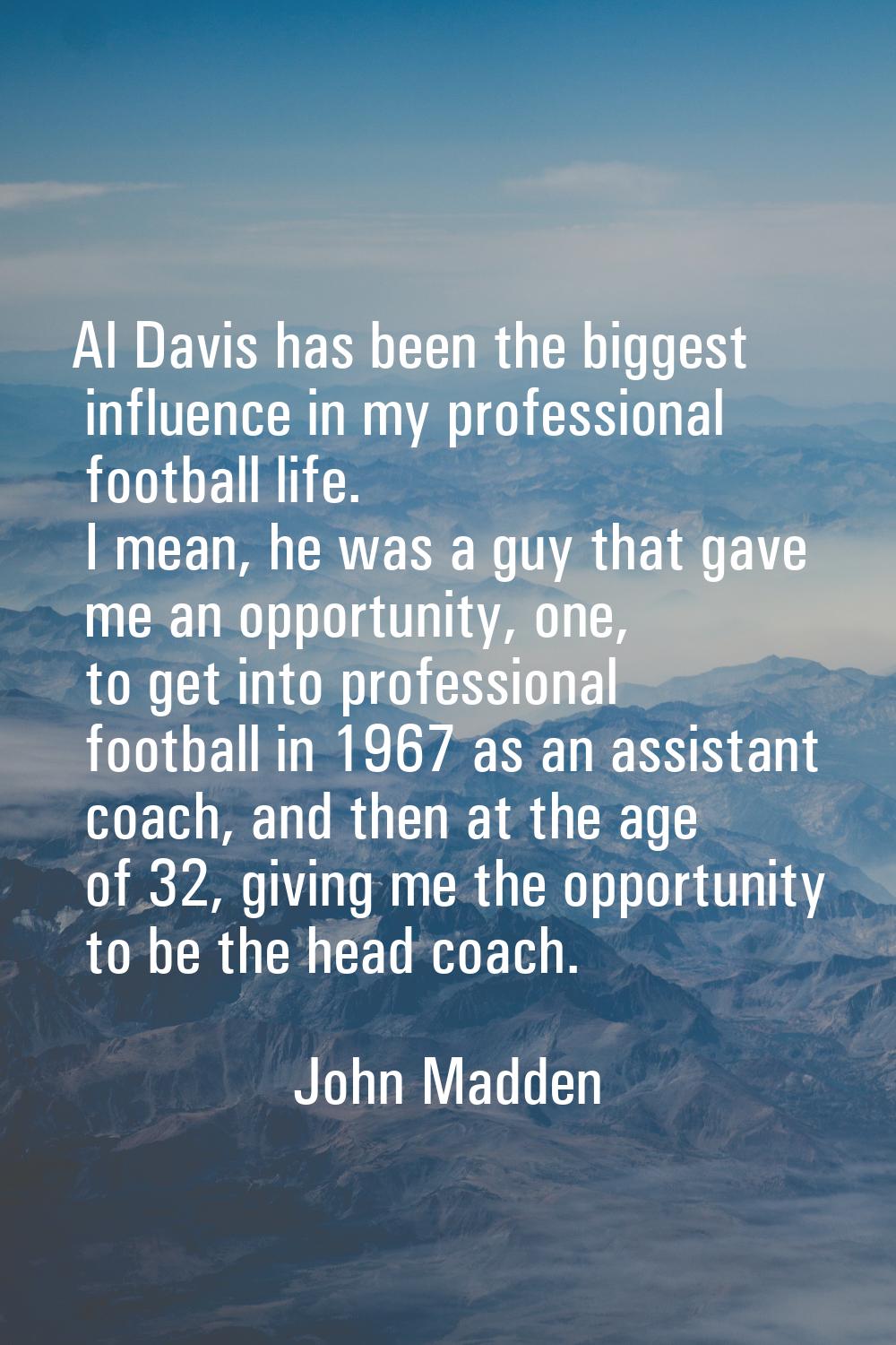 Al Davis has been the biggest influence in my professional football life. I mean, he was a guy that