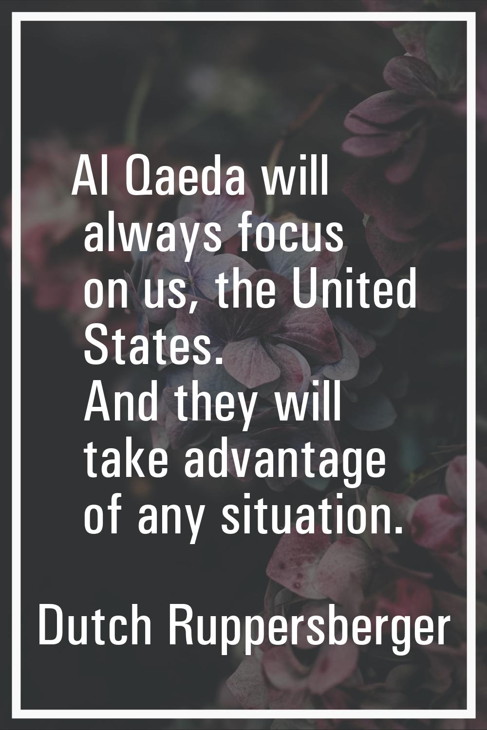 Al Qaeda will always focus on us, the United States. And they will take advantage of any situation.