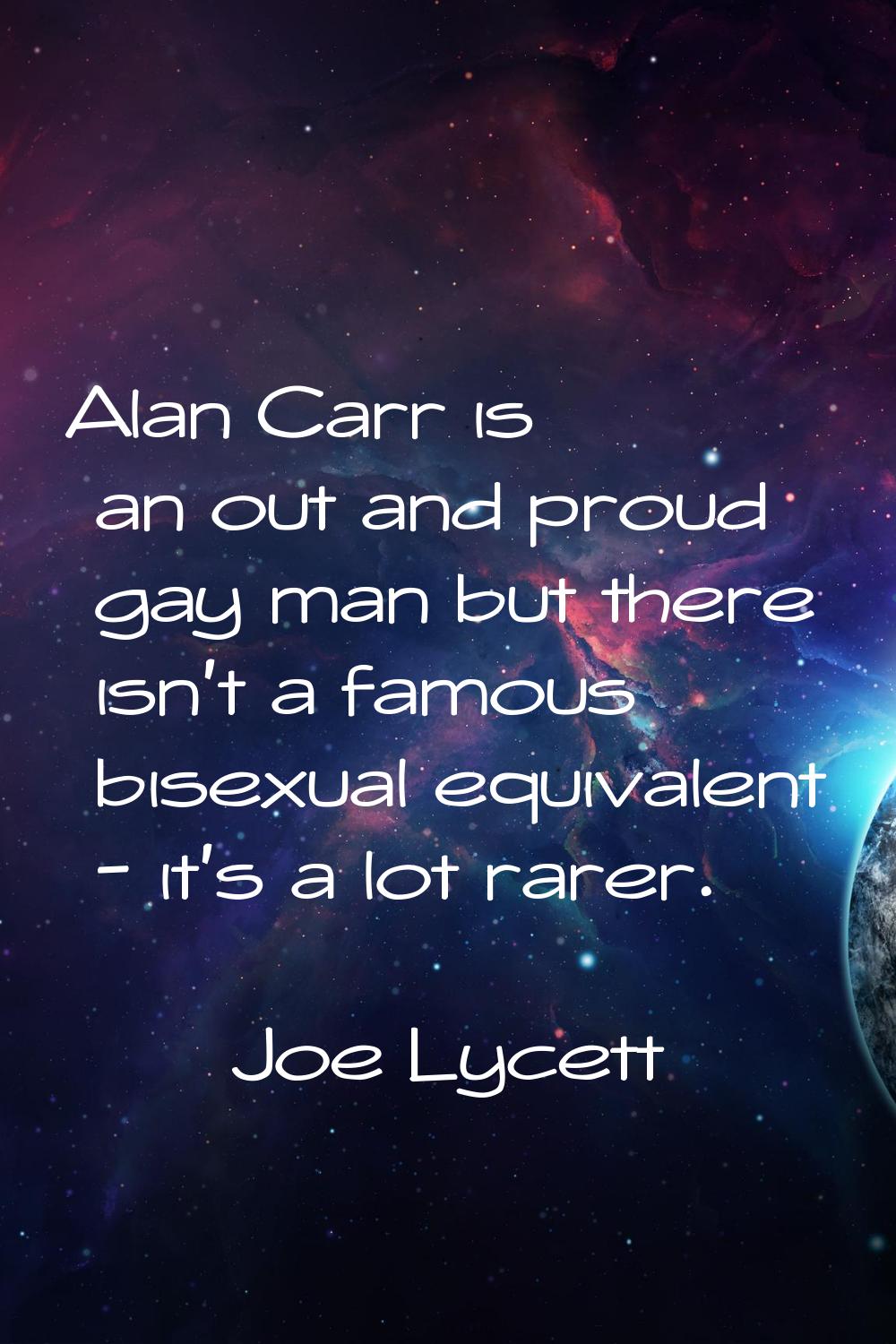 Alan Carr is an out and proud gay man but there isn't a famous bisexual equivalent - it's a lot rar