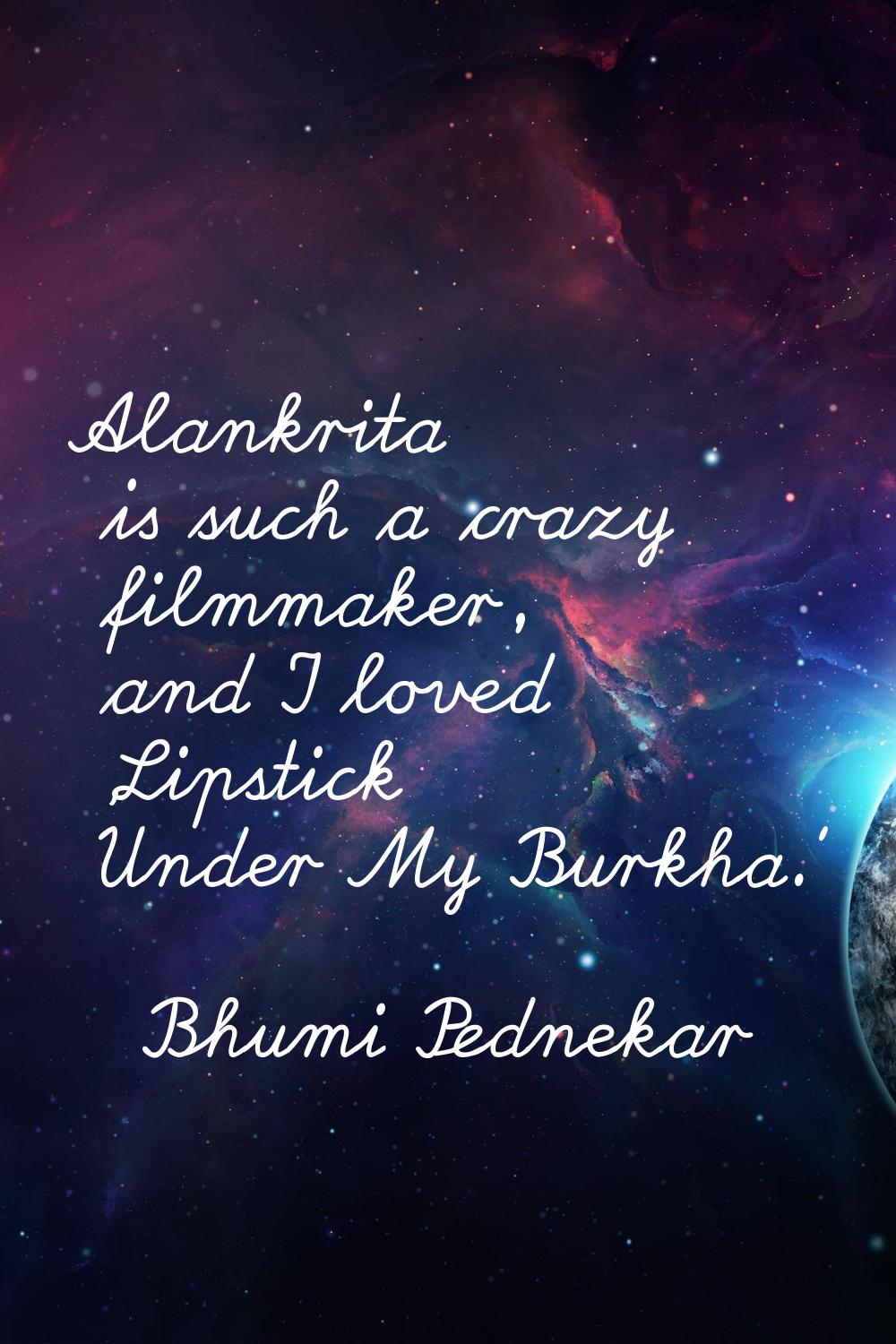 Alankrita is such a crazy filmmaker, and I loved 'Lipstick Under My Burkha.'