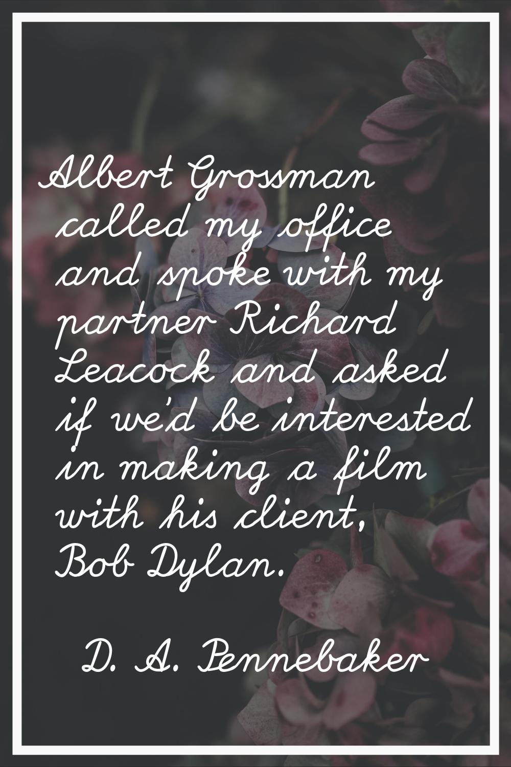 Albert Grossman called my office and spoke with my partner Richard Leacock and asked if we'd be int