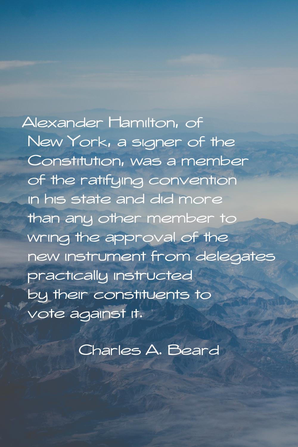 Alexander Hamilton, of New York, a signer of the Constitution, was a member of the ratifying conven
