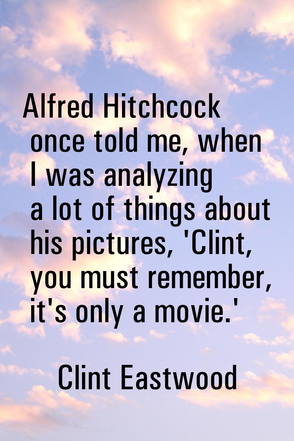 Alfred Hitchcock once told me, when I was analyzing a lot of things about his pictures, 'Clint, you