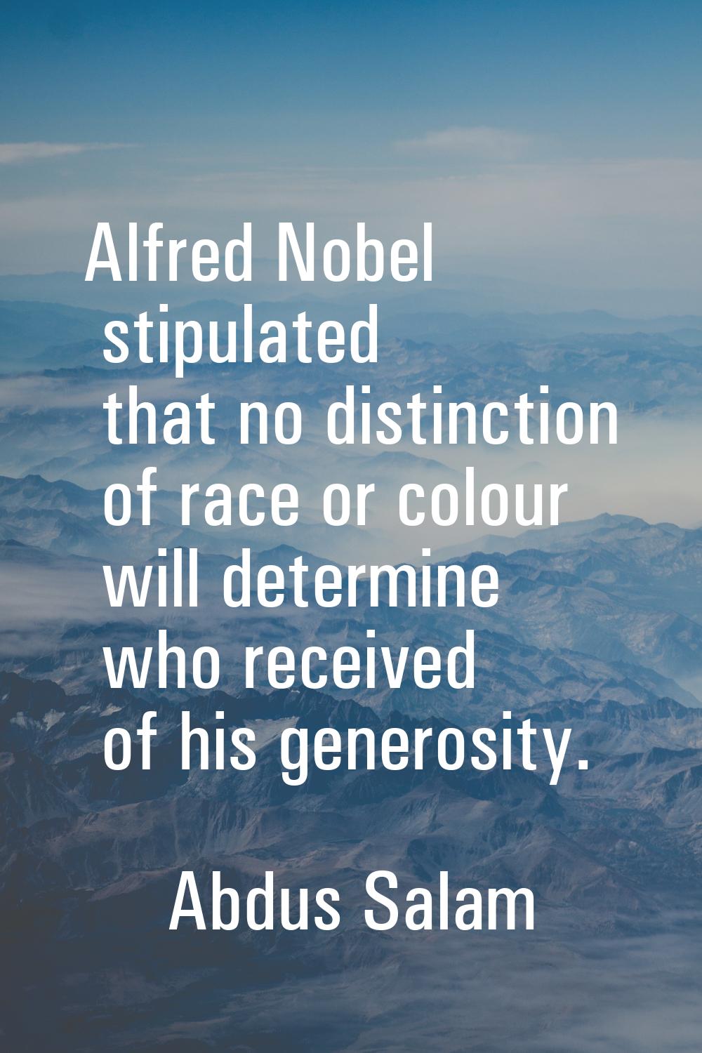 Alfred Nobel stipulated that no distinction of race or colour will determine who received of his ge