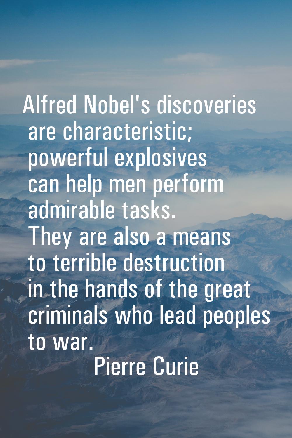 Alfred Nobel's discoveries are characteristic; powerful explosives can help men perform admirable t