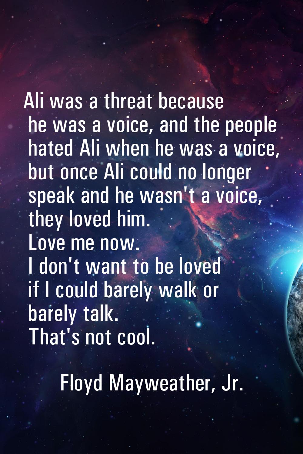 Ali was a threat because he was a voice, and the people hated Ali when he was a voice, but once Ali