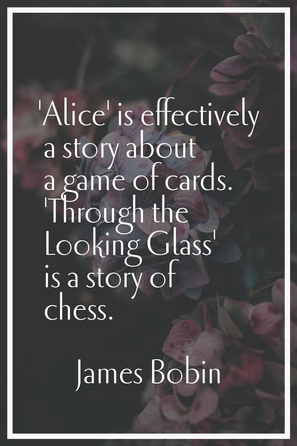 'Alice' is effectively a story about a game of cards. 'Through the Looking Glass' is a story of che