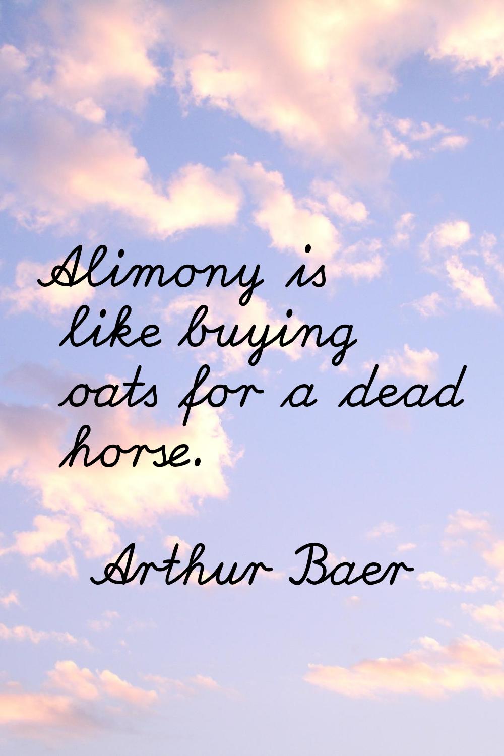 Alimony is like buying oats for a dead horse.