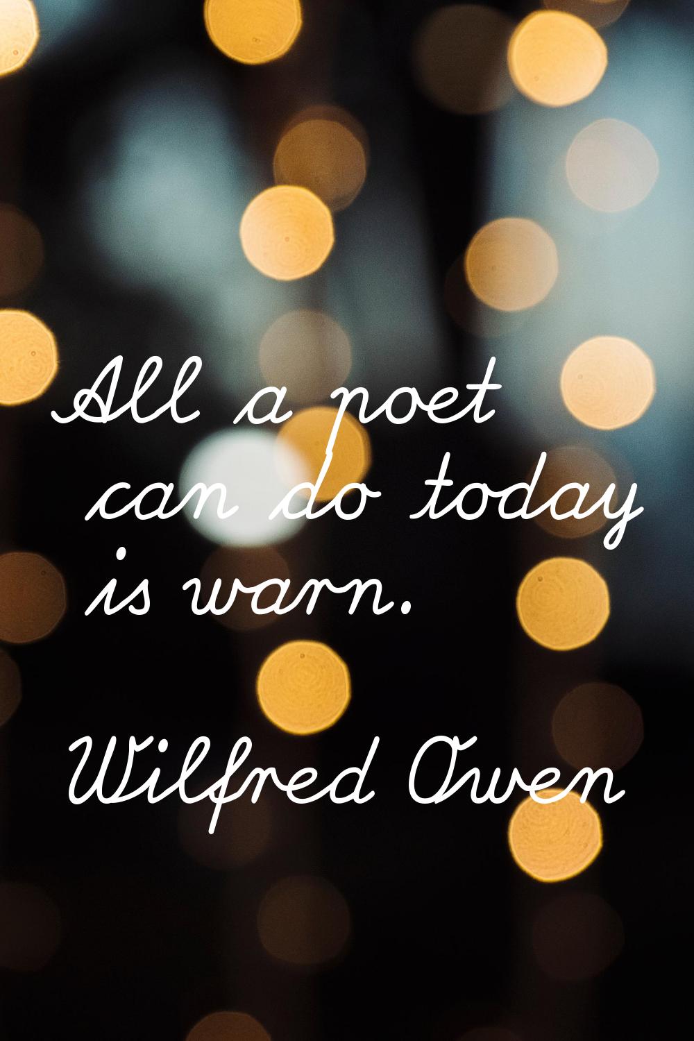 All a poet can do today is warn.