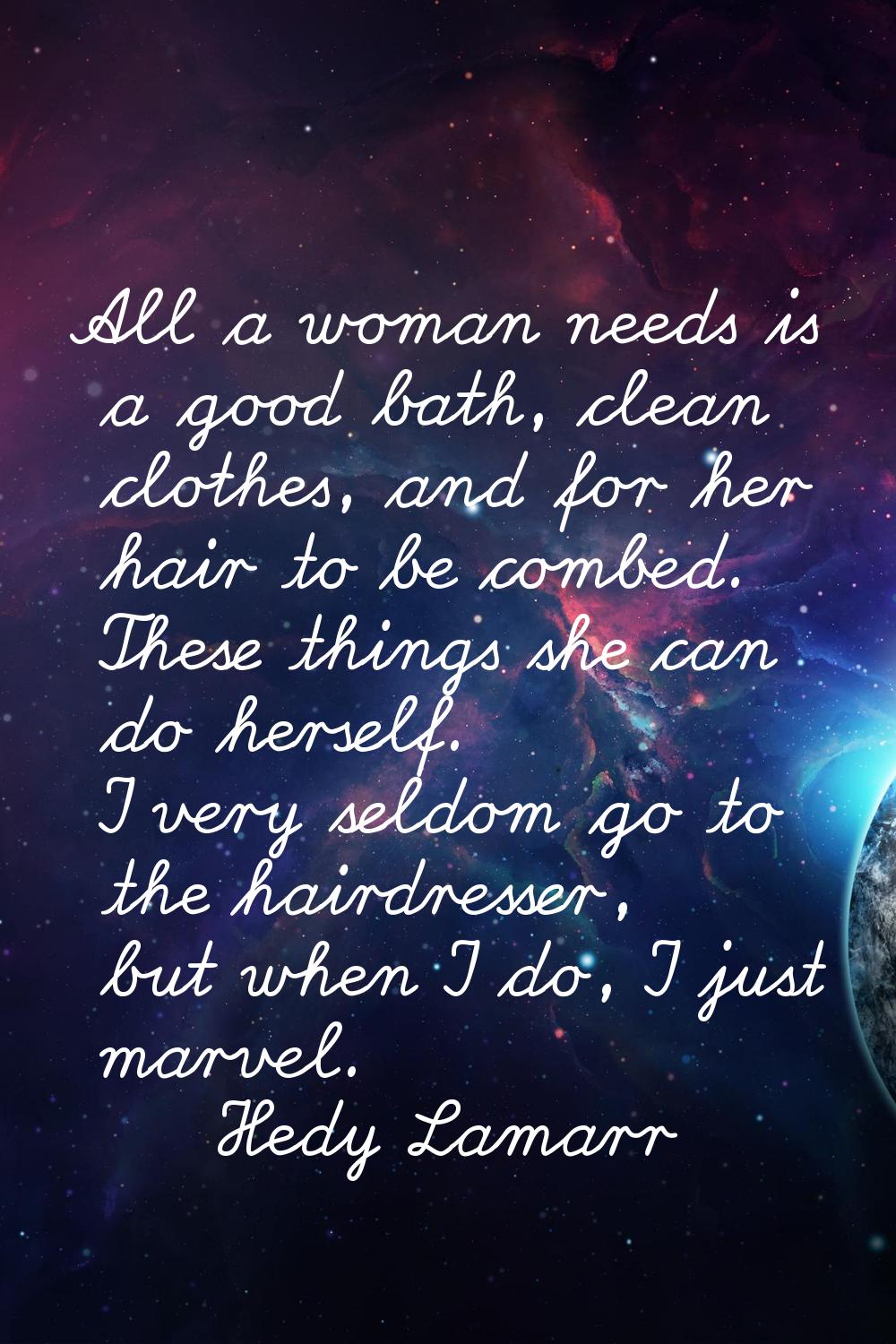 All a woman needs is a good bath, clean clothes, and for her hair to be combed. These things she ca