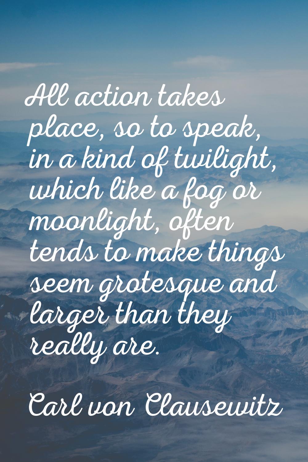 All action takes place, so to speak, in a kind of twilight, which like a fog or moonlight, often te