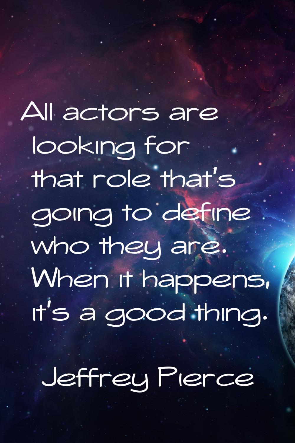 All actors are looking for that role that's going to define who they are. When it happens, it's a g