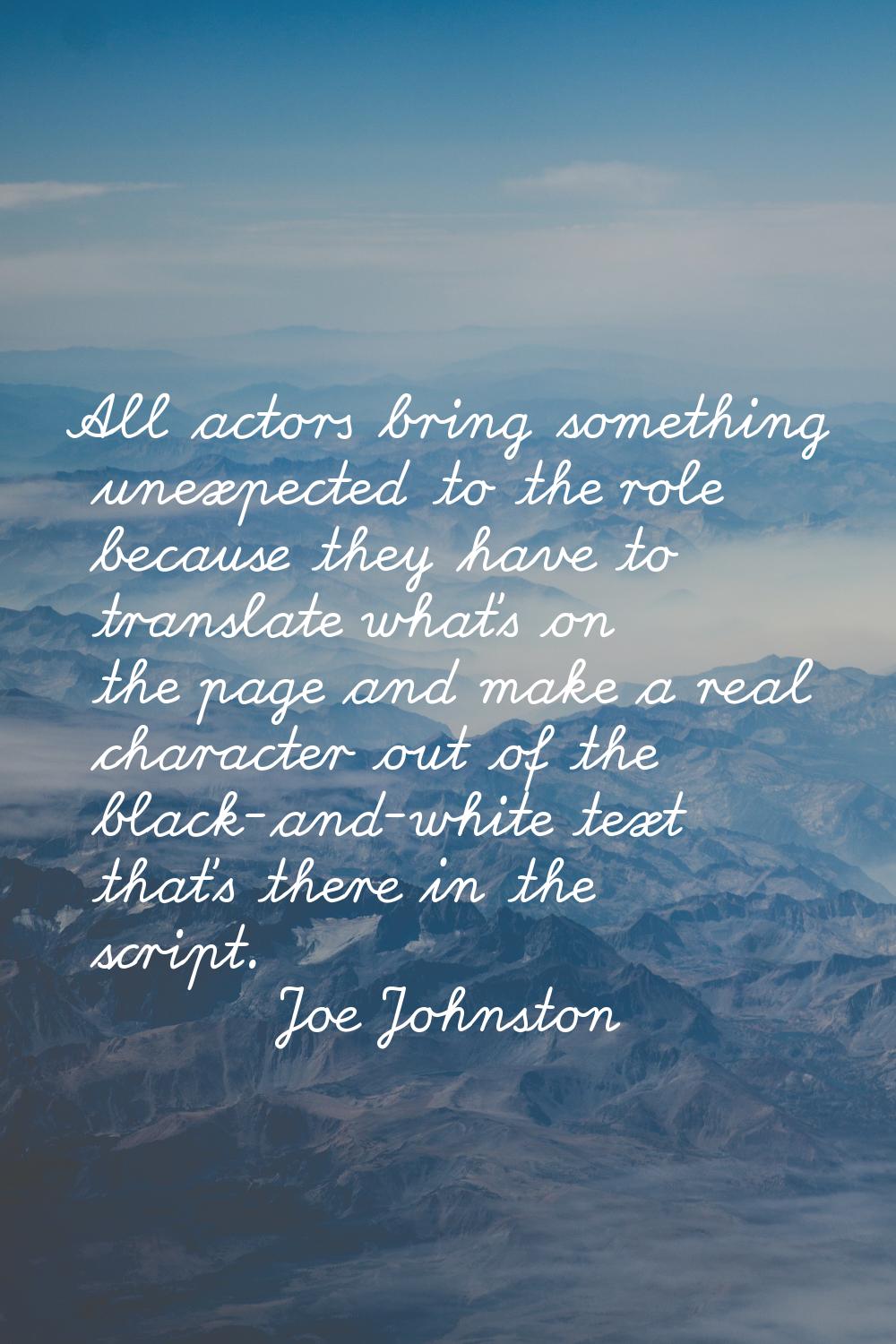 All actors bring something unexpected to the role because they have to translate what's on the page