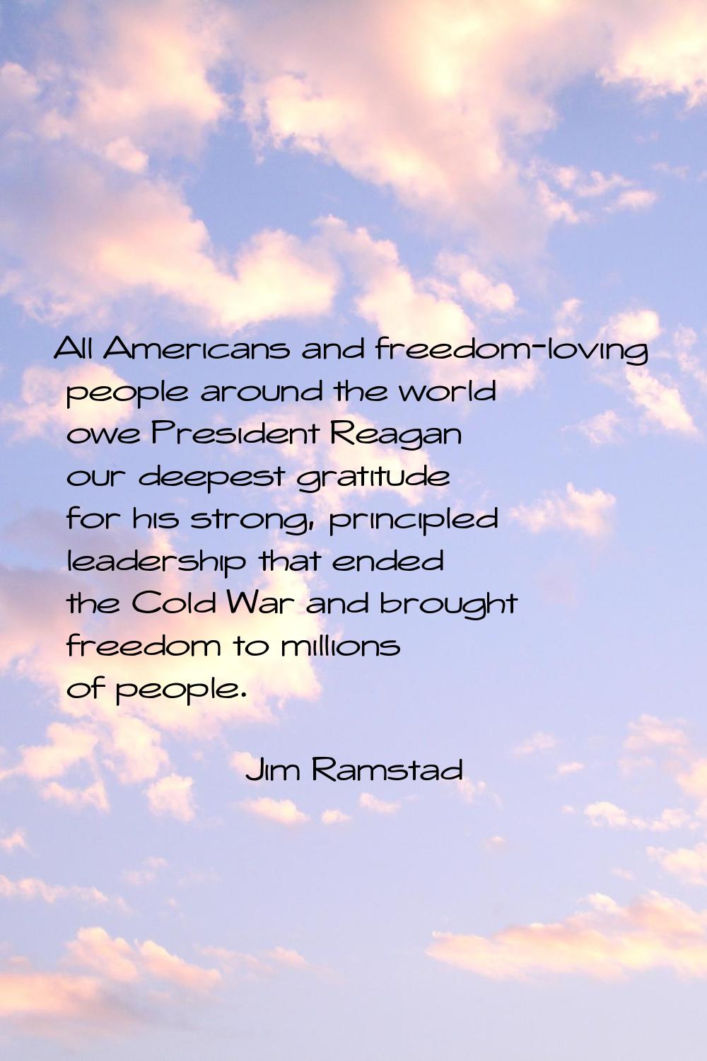 All Americans and freedom-loving people around the world owe President Reagan our deepest gratitude