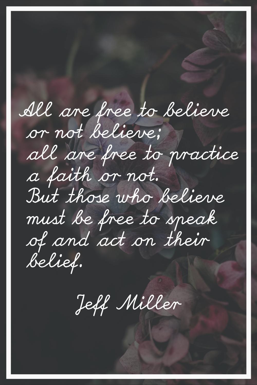 All are free to believe or not believe; all are free to practice a faith or not. But those who beli