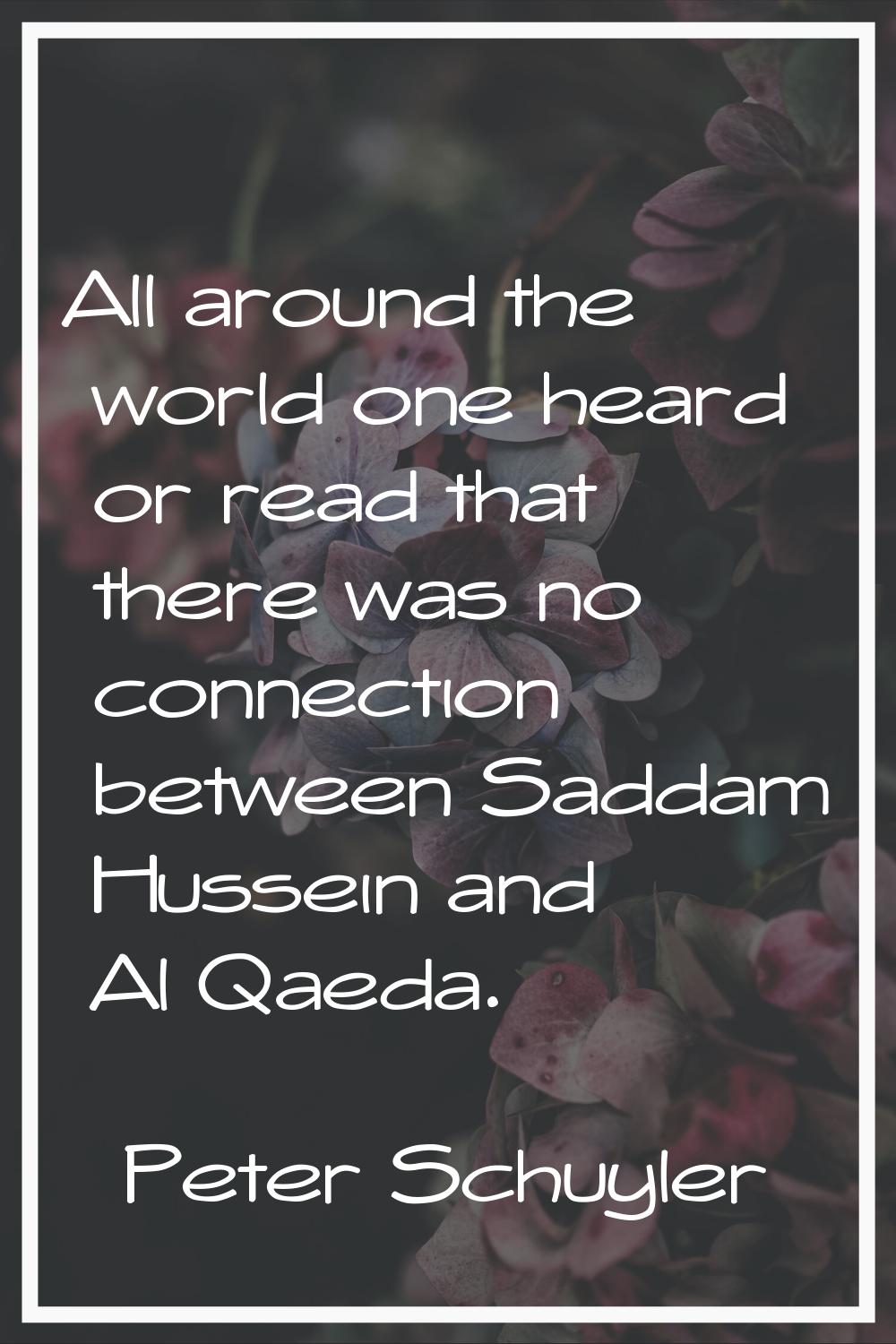 All around the world one heard or read that there was no connection between Saddam Hussein and Al Q