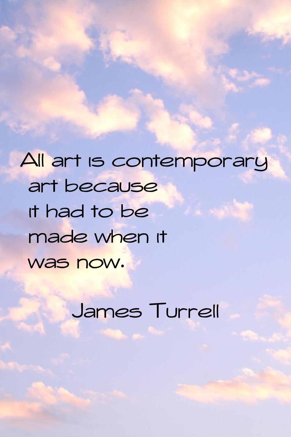 All art is contemporary art because it had to be made when it was now.