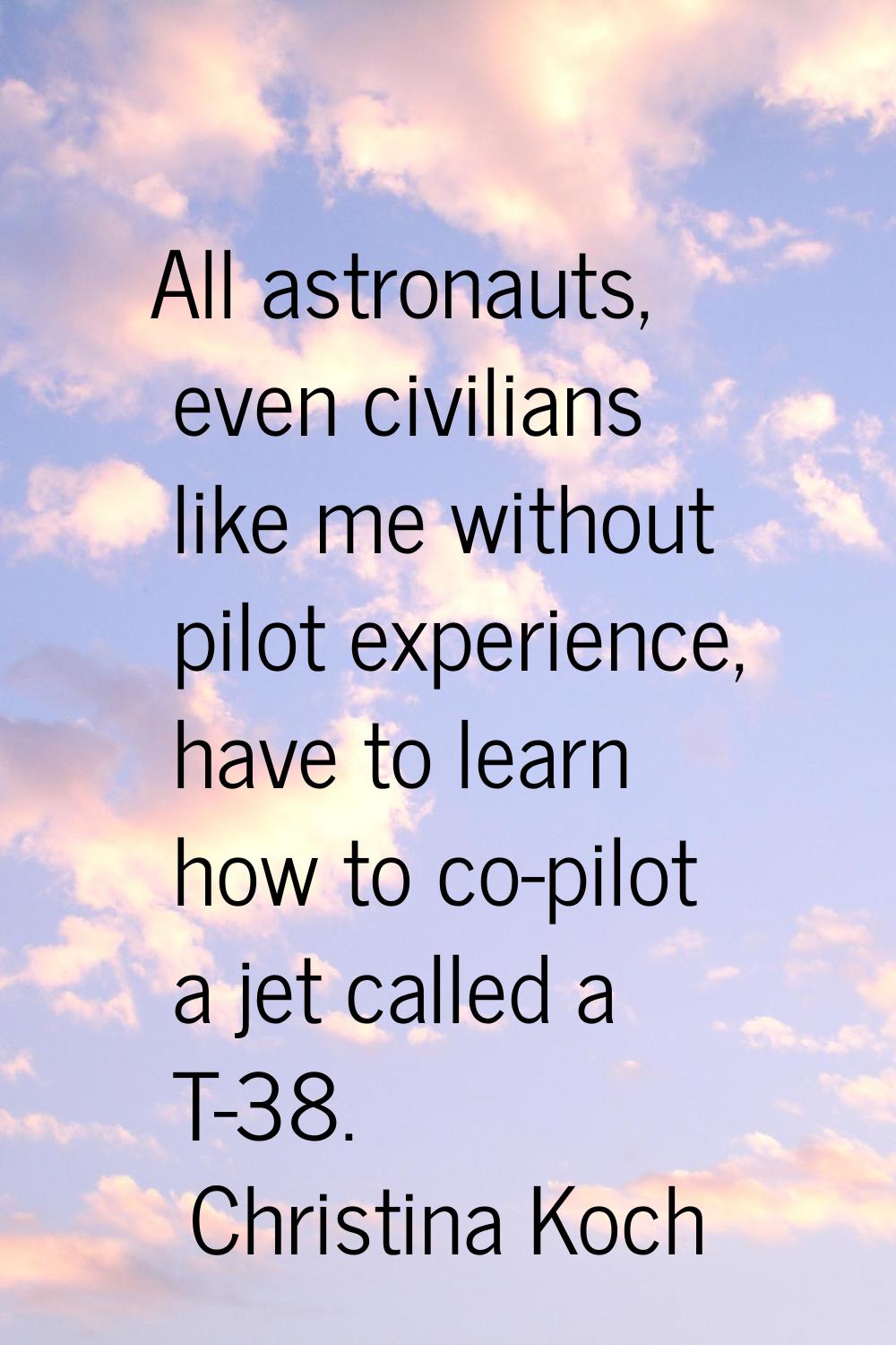 All astronauts, even civilians like me without pilot experience, have to learn how to co-pilot a je