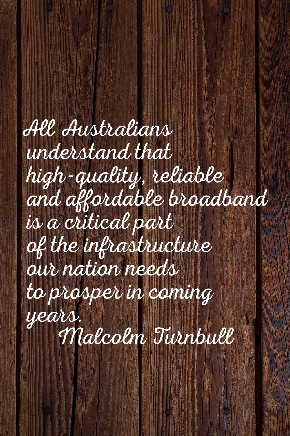 All Australians understand that high-quality, reliable and affordable broadband is a critical part 