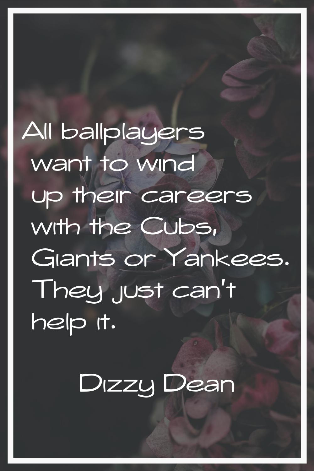 All ballplayers want to wind up their careers with the Cubs, Giants or Yankees. They just can't hel