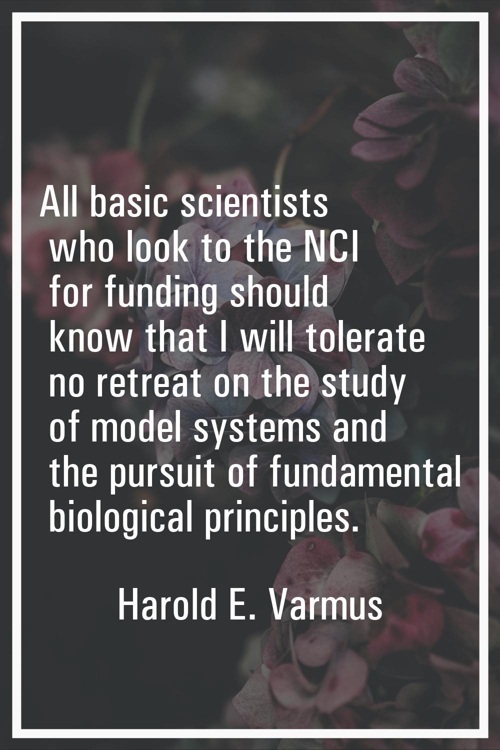All basic scientists who look to the NCI for funding should know that I will tolerate no retreat on