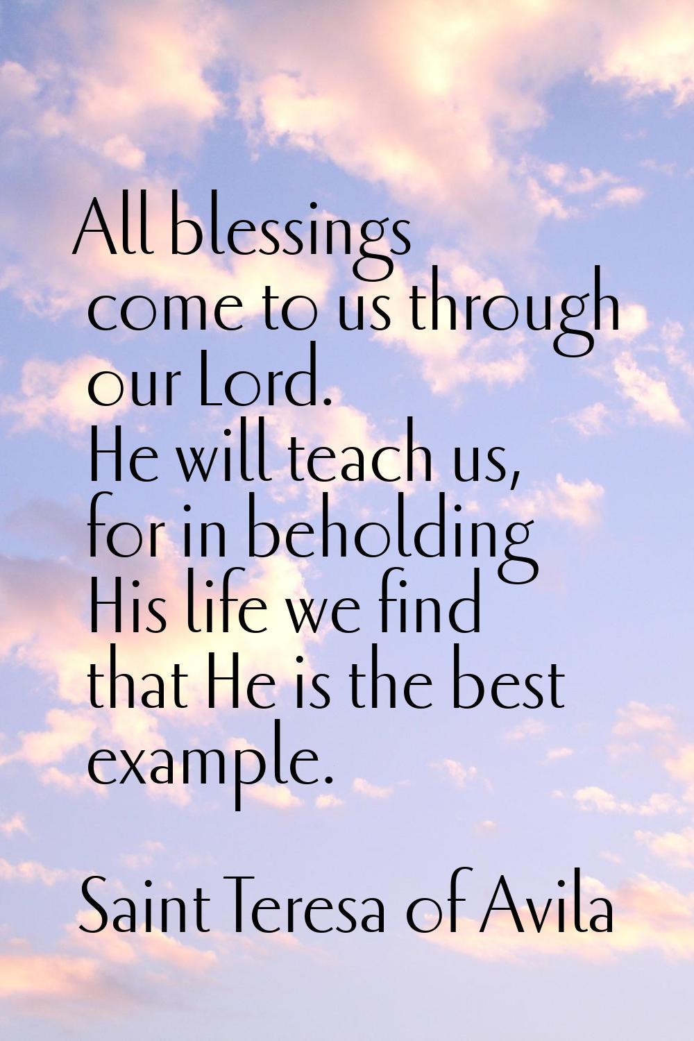 All blessings come to us through our Lord. He will teach us, for in beholding His life we find that
