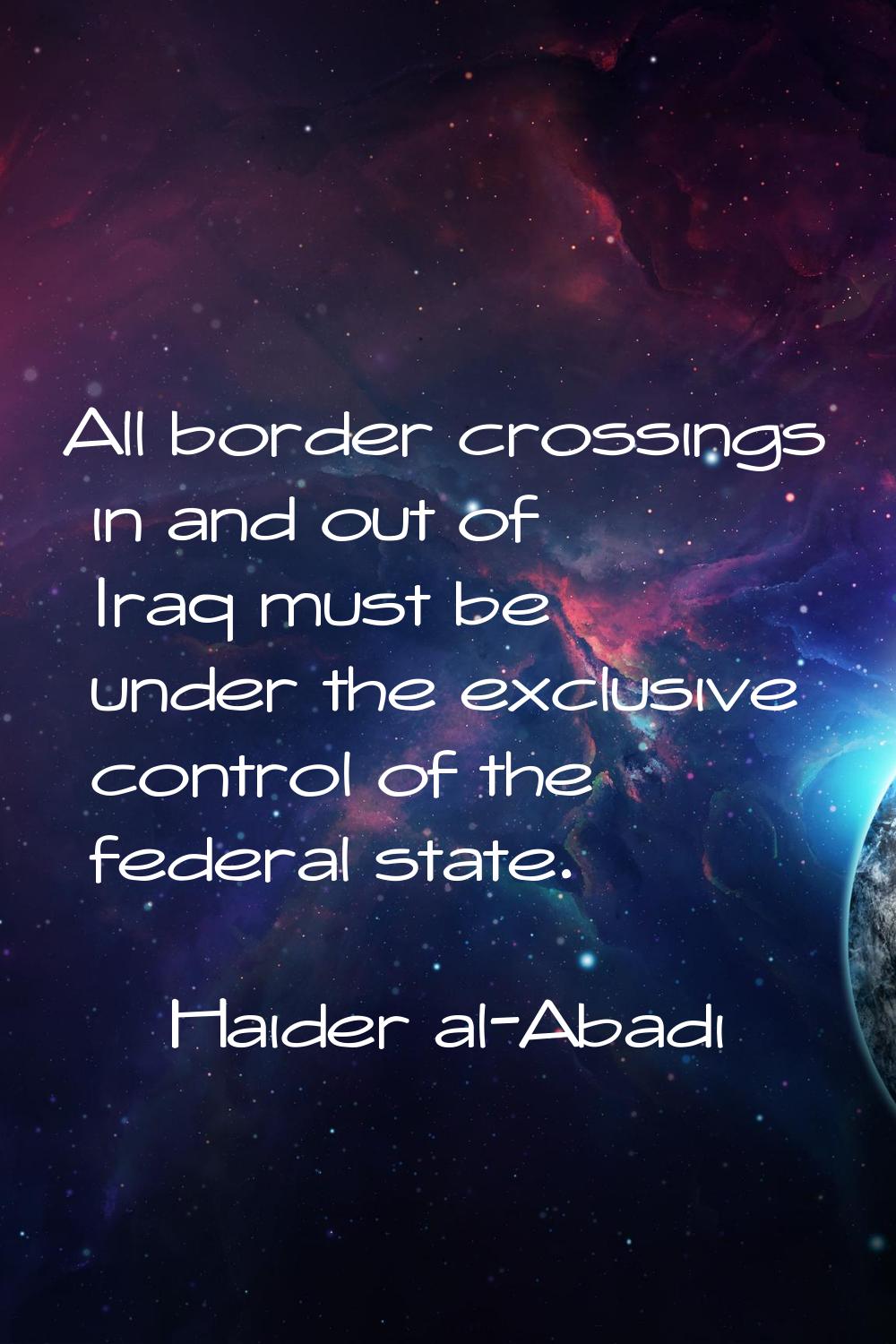 All border crossings in and out of Iraq must be under the exclusive control of the federal state.