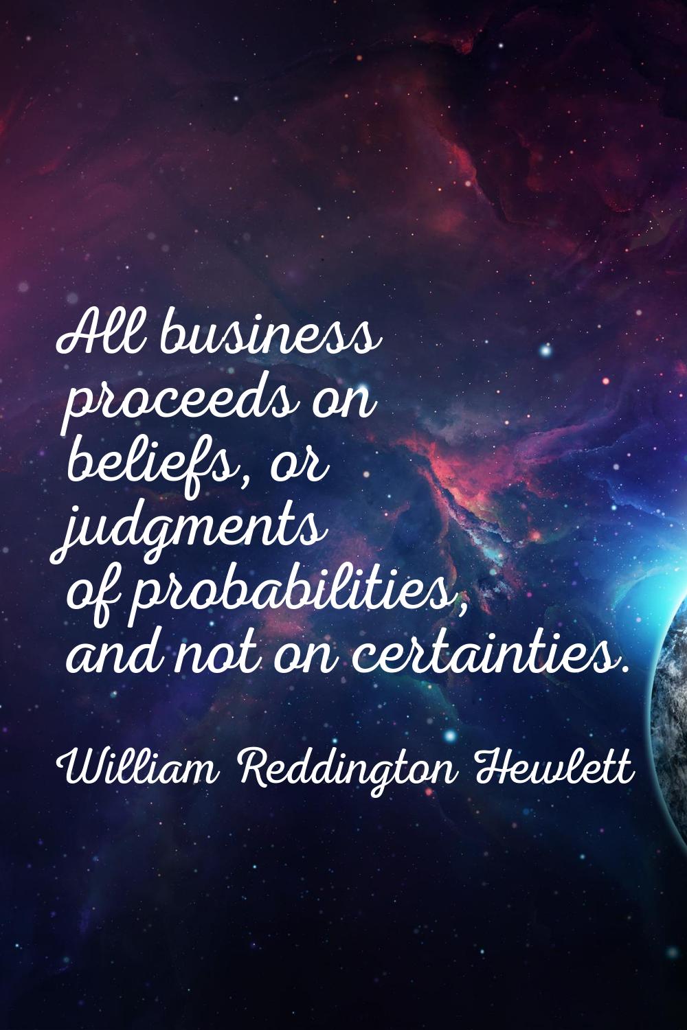 All business proceeds on beliefs, or judgments of probabilities, and not on certainties.