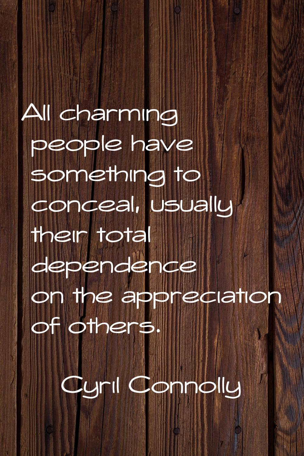 All charming people have something to conceal, usually their total dependence on the appreciation o