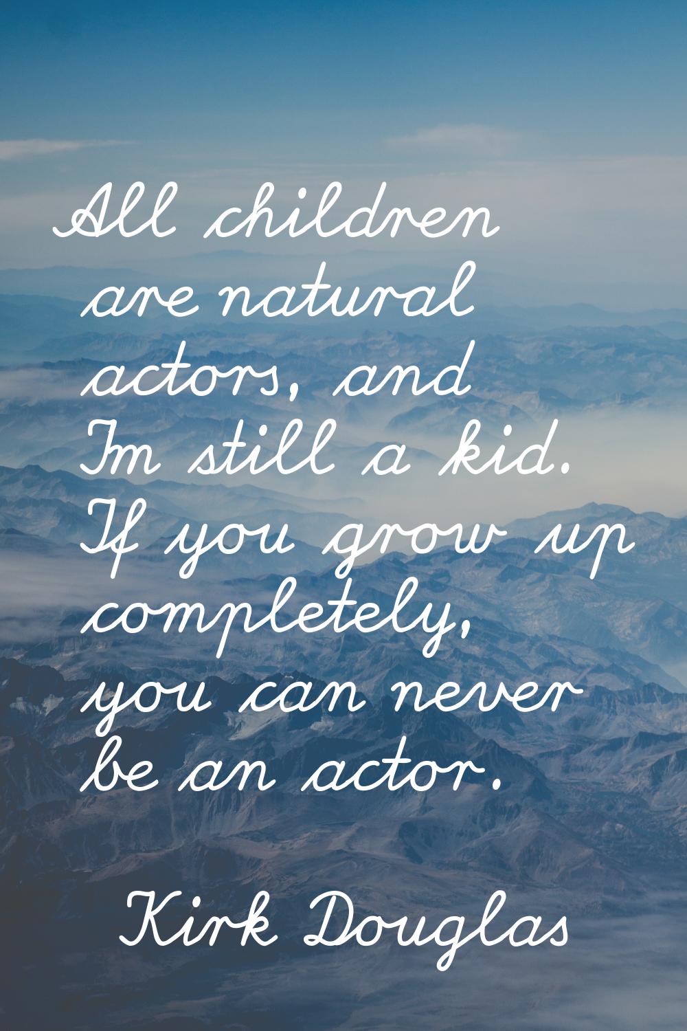 All children are natural actors, and I'm still a kid. If you grow up completely, you can never be a