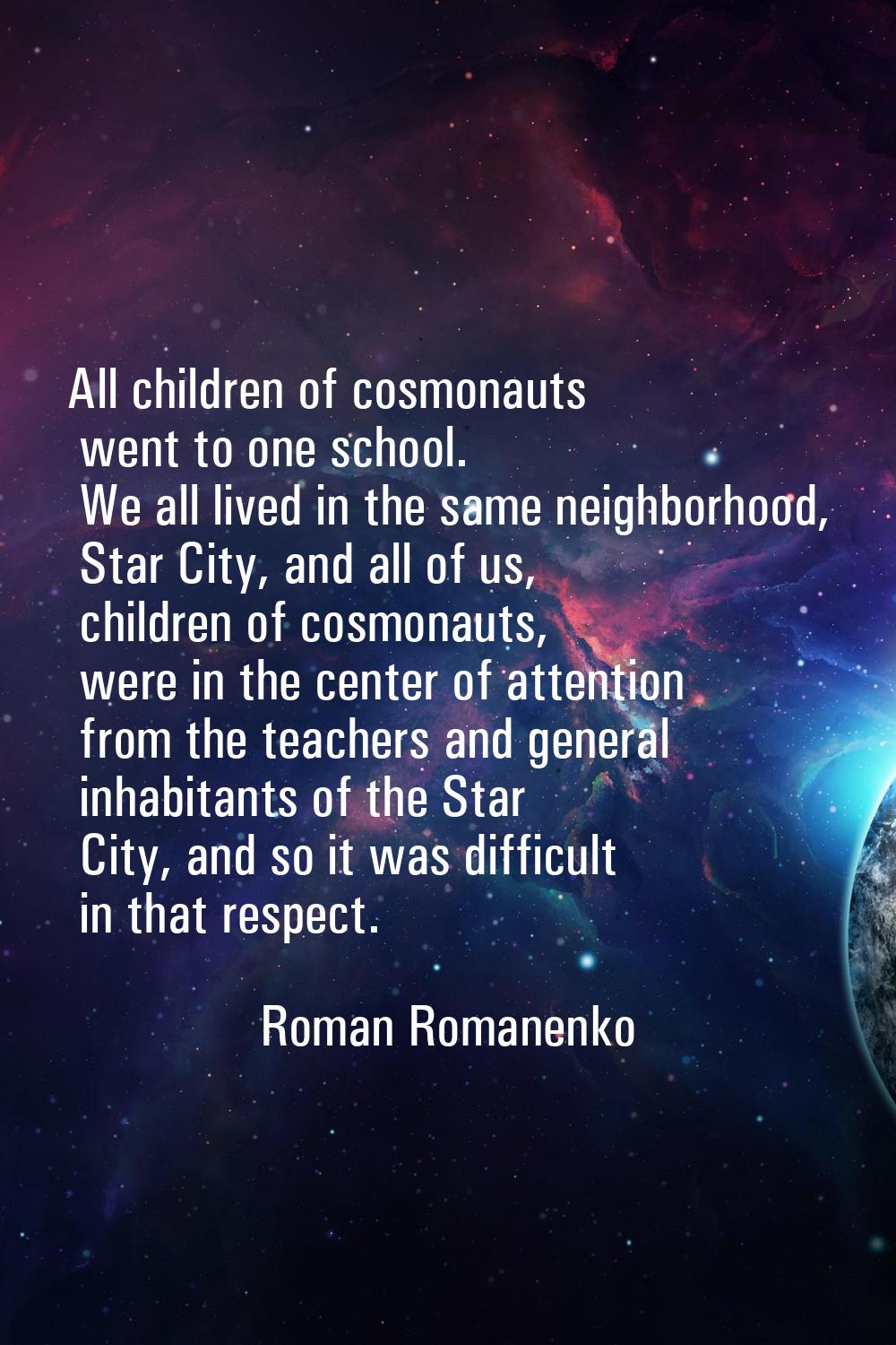 All children of cosmonauts went to one school. We all lived in the same neighborhood, Star City, an