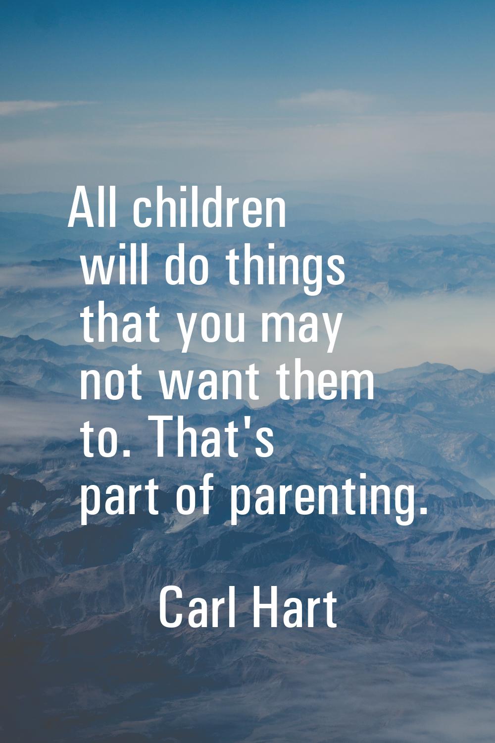 All children will do things that you may not want them to. That's part of parenting.