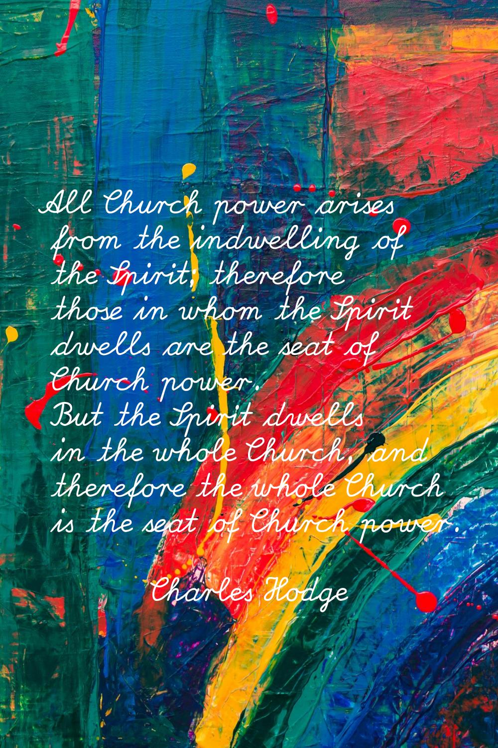 All Church power arises from the indwelling of the Spirit; therefore those in whom the Spirit dwell