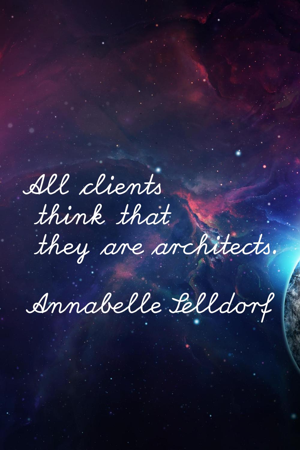 All clients think that they are architects.