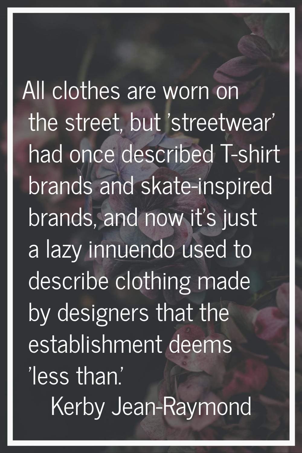 All clothes are worn on the street, but 'streetwear' had once described T-shirt brands and skate-in