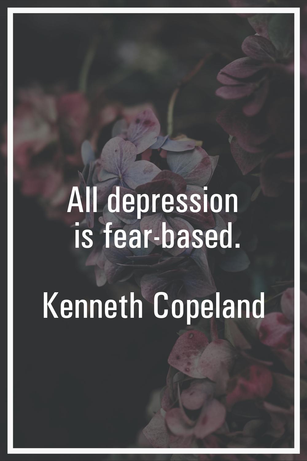 All depression is fear-based.