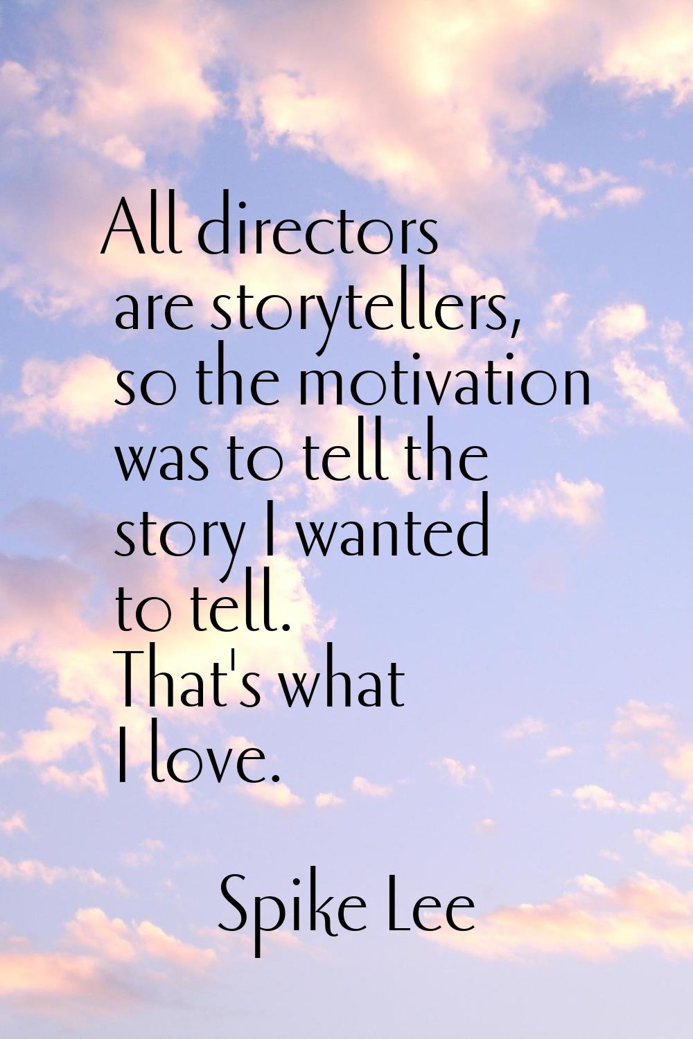 All directors are storytellers, so the motivation was to tell the story I wanted to tell. That's wh
