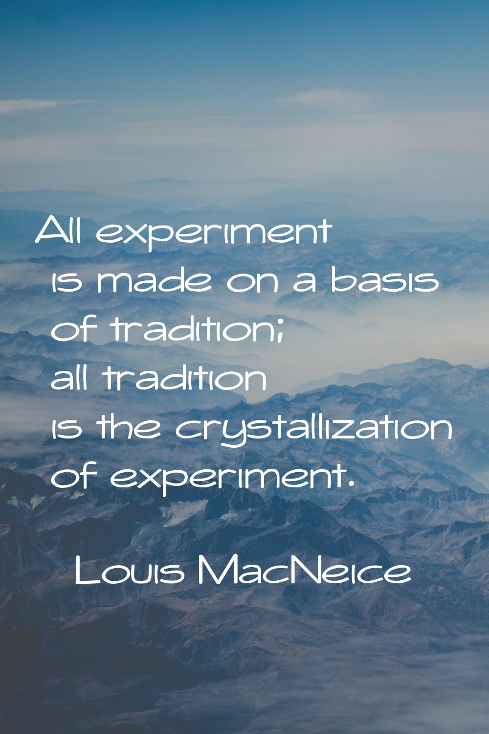 All experiment is made on a basis of tradition; all tradition is the crystallization of experiment.