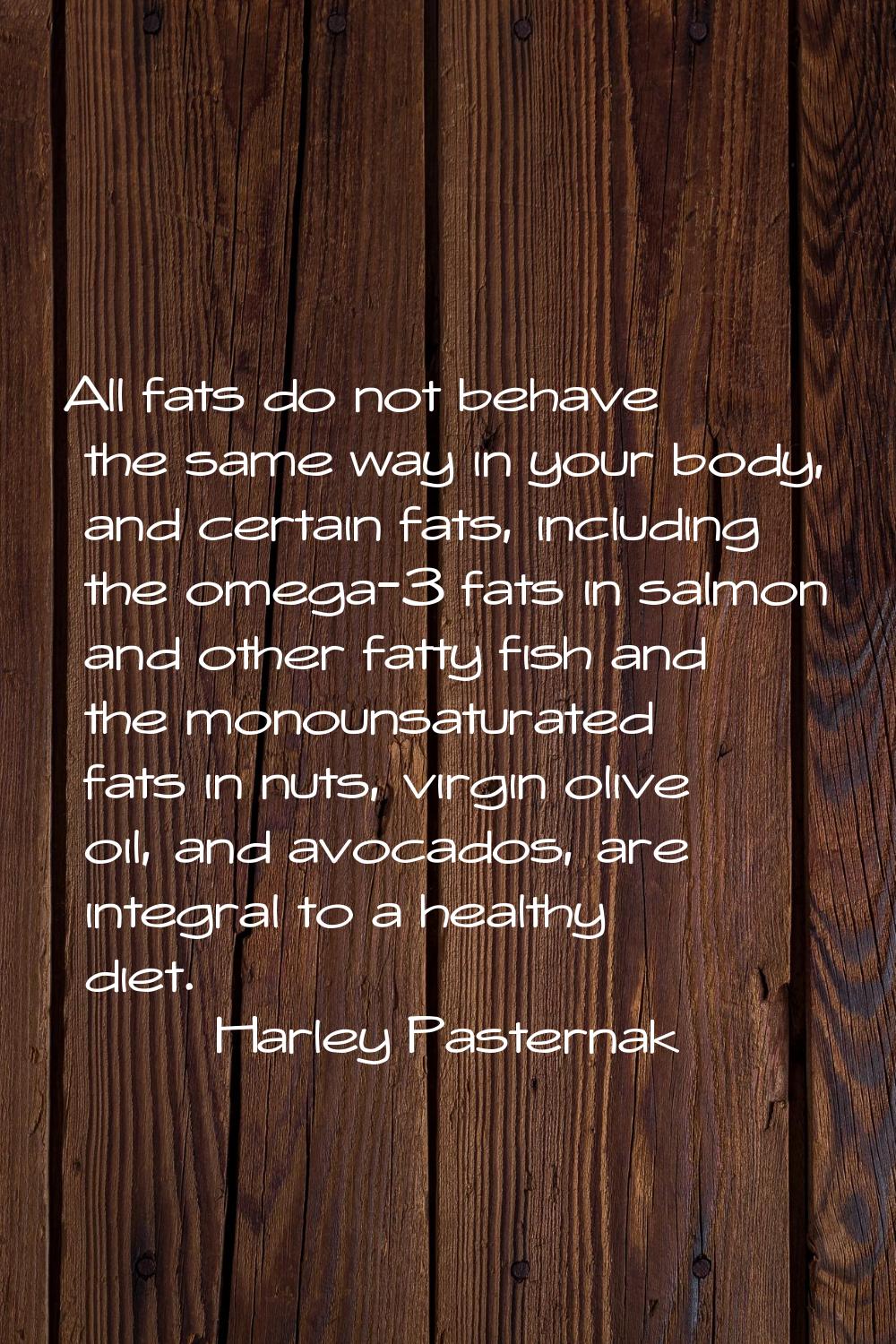 All fats do not behave the same way in your body, and certain fats, including the omega-3 fats in s