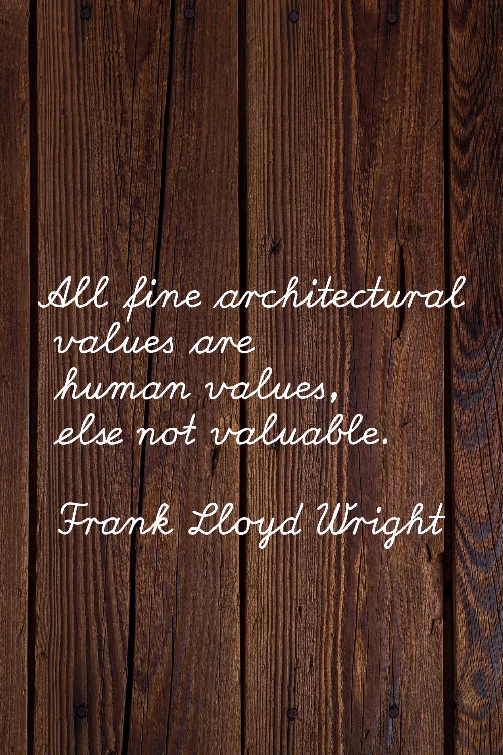 All fine architectural values are human values, else not valuable.