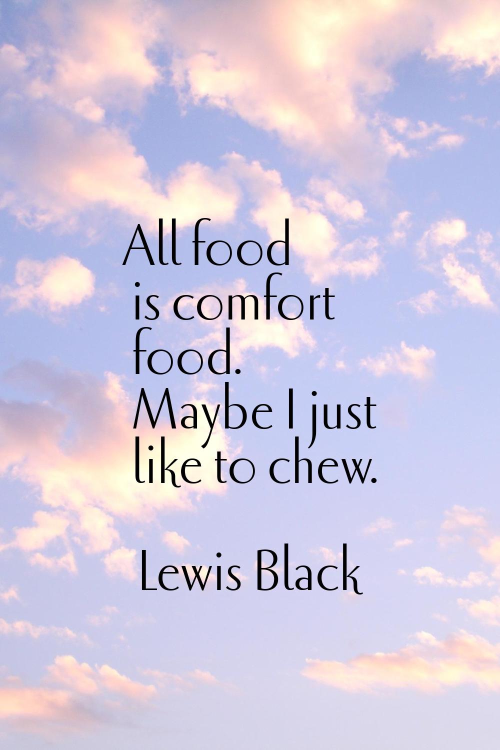 All food is comfort food. Maybe I just like to chew.