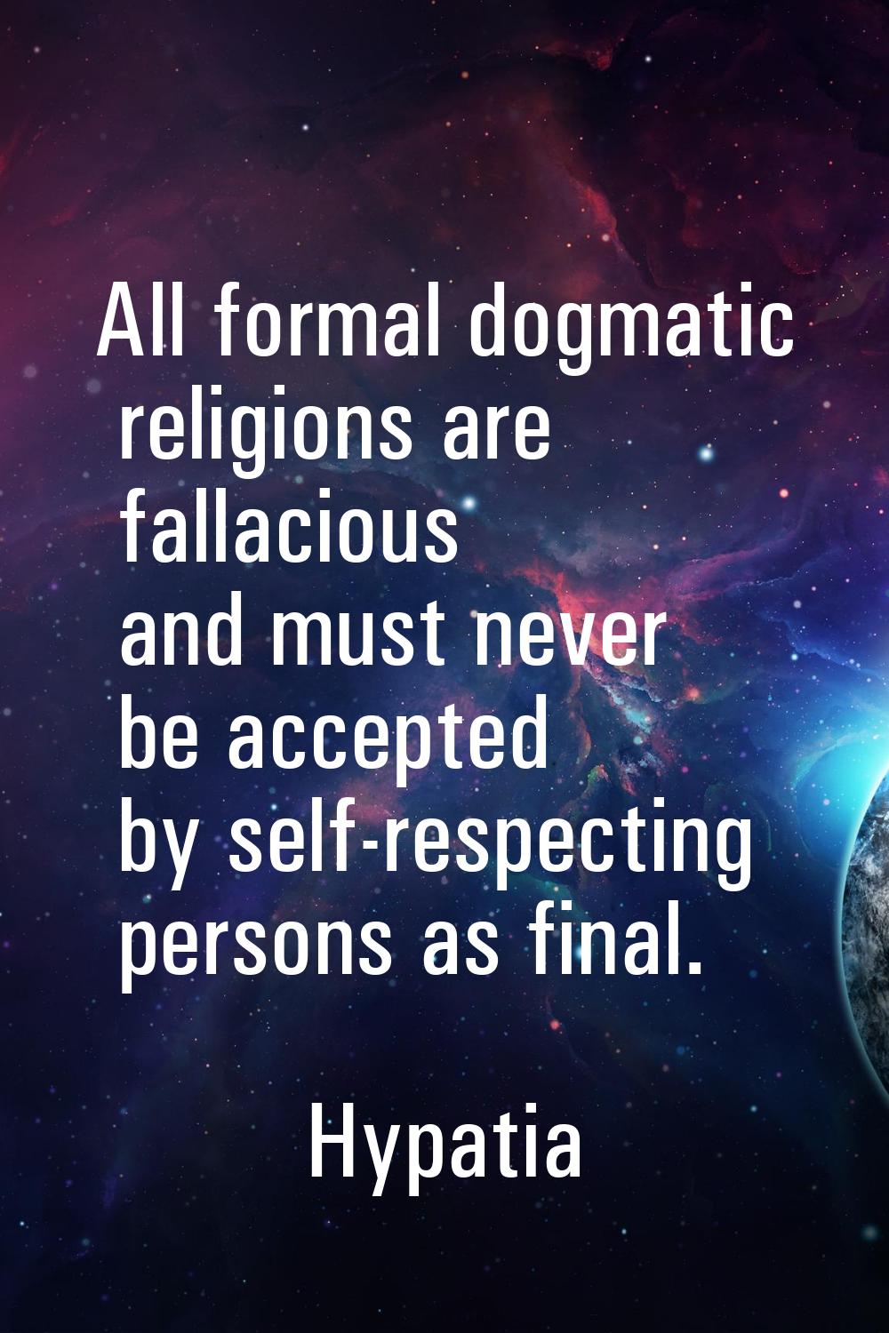 All formal dogmatic religions are fallacious and must never be accepted by self-respecting persons 