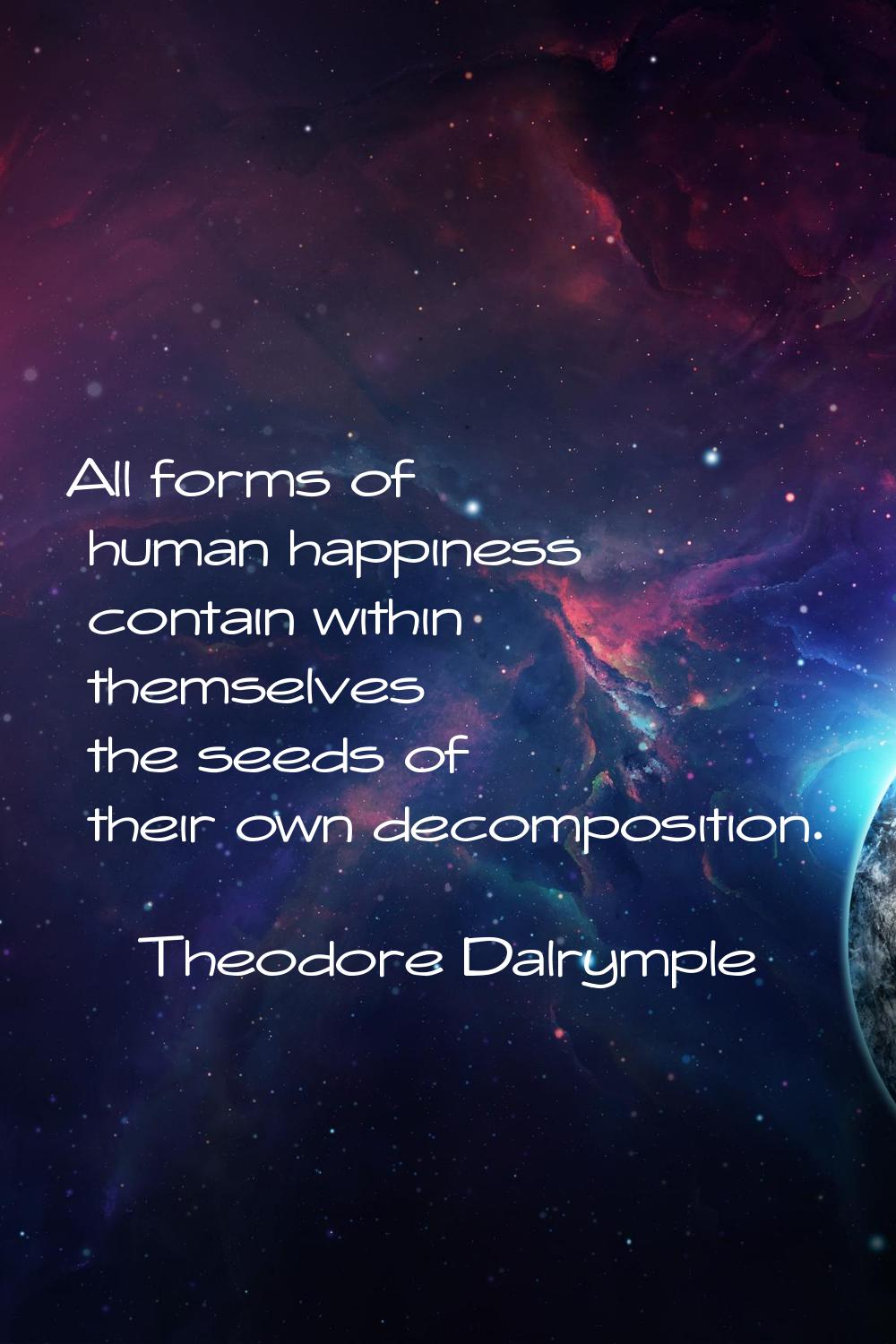 All forms of human happiness contain within themselves the seeds of their own decomposition.