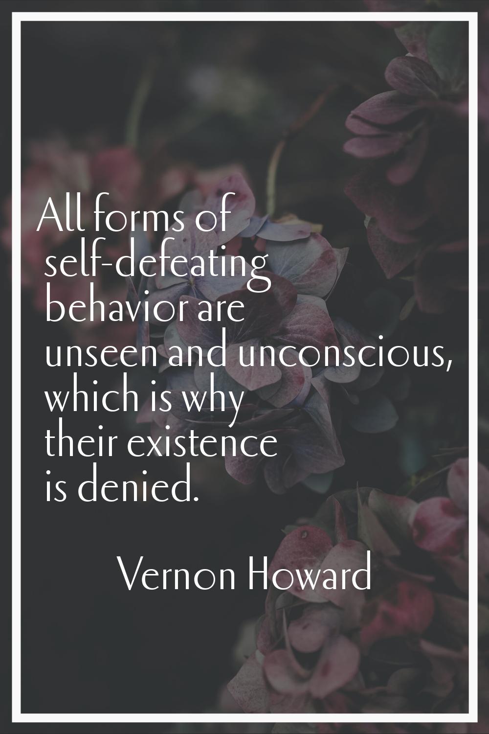 All forms of self-defeating behavior are unseen and unconscious, which is why their existence is de