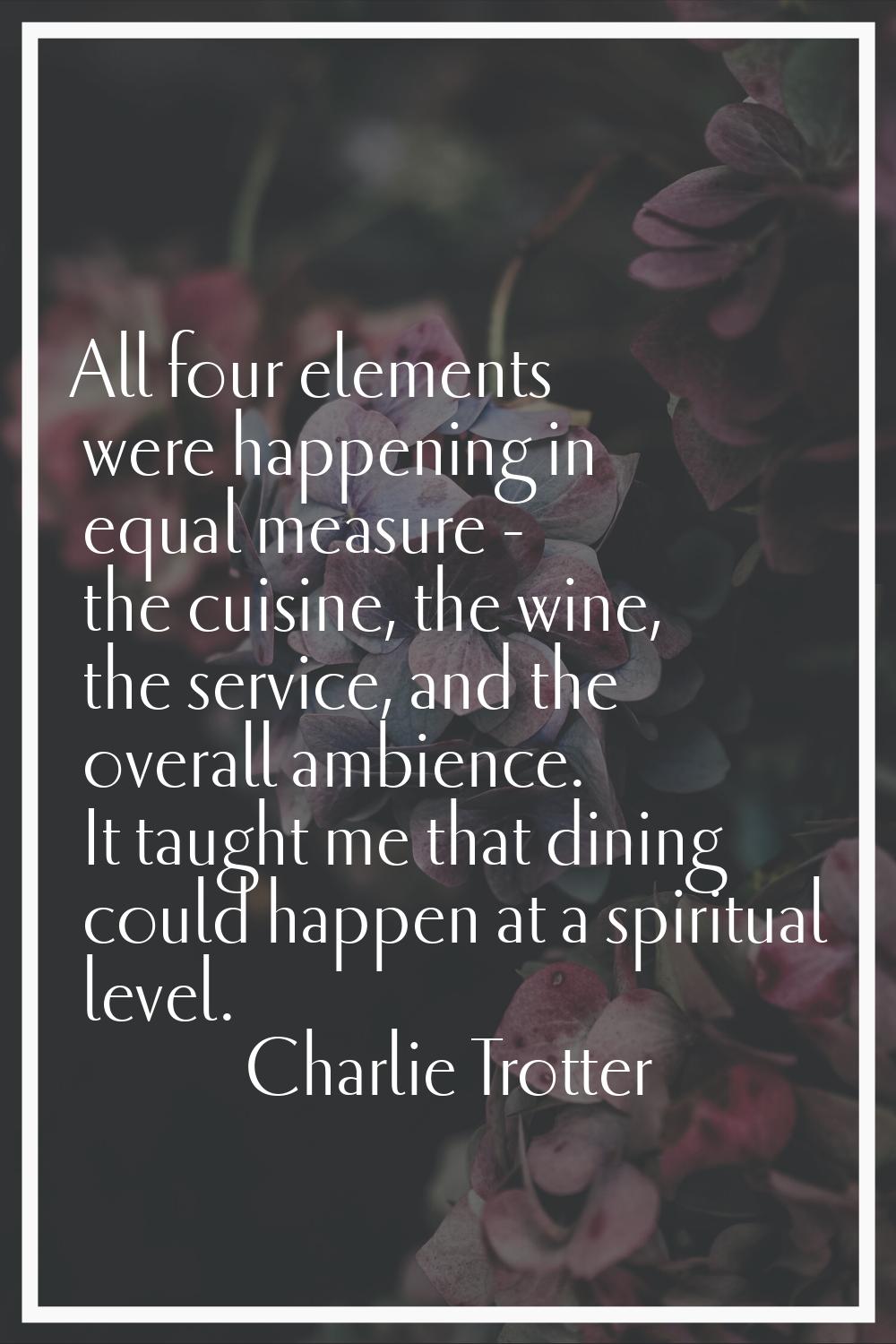 All four elements were happening in equal measure - the cuisine, the wine, the service, and the ove